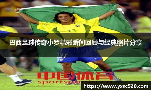 巴西足球传奇小罗精彩瞬间回顾与经典照片分享